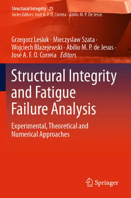 Structural Integrity and Fatigue Failure Analysis: Experimental, Theoretical and Numerical Approaches by Grzegorz Lesiuk