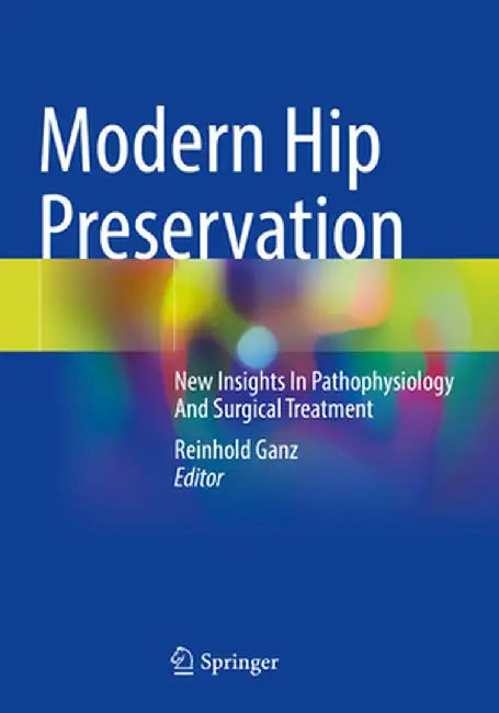 Modern Hip Preservation: New Insights in Pathophysiology and Surgical Treatment by Reinhold Ganz
