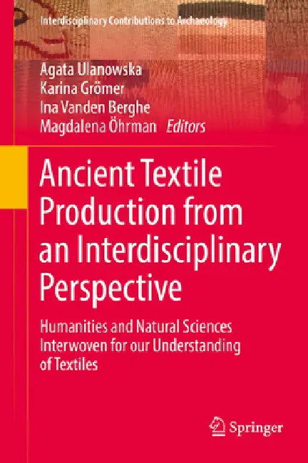 Ancient Textile Production from an Interdisciplinary Perspective: Humanities and Natural Sciences Interwoven for Our Understanding of Textiles by Agata Ulanowska