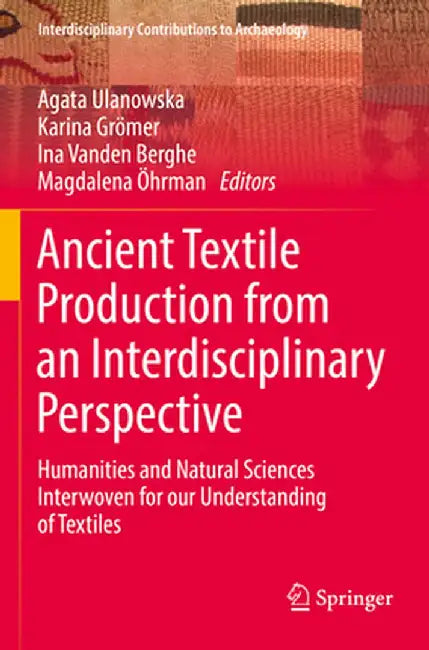 Ancient Textile Production from an Interdisciplinary Perspective: Humanities and Natural Sciences Interwoven for Our Understanding of Textiles by Agata Ulanowska