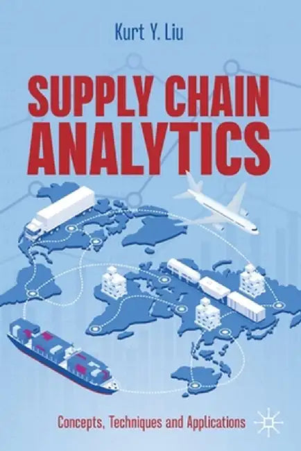 Supply Chain Analytics: Concepts, Techniques and Applications by Kurt Y. Liu