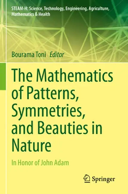 The Mathematics of Patterns, Symmetries, and Beauties in Nature: In Honor of John Adam by Bourama Toni