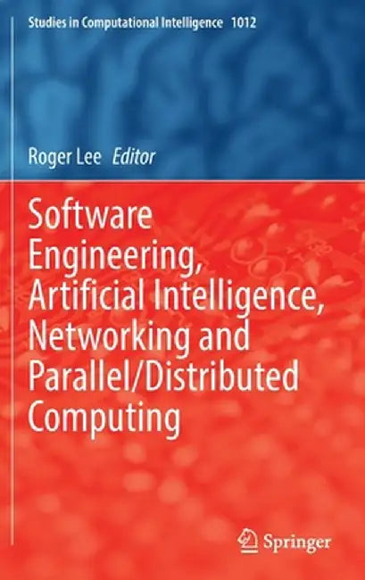 Software Engineering, Artificial Intelligence, Networking and Parallel/Distributed Computing by Roger Lee