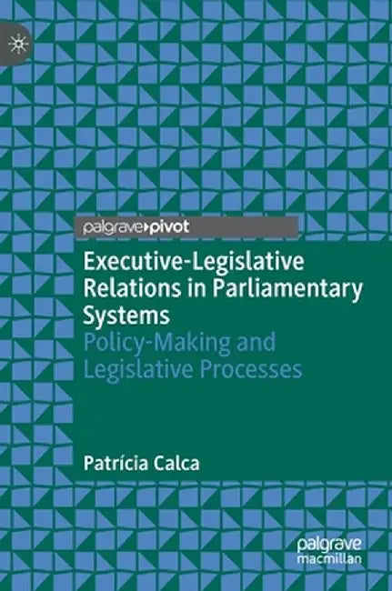 Executive-Legislative Relations in Parliamentary Systems: Policy-Making and Legislative Processes by Patrícia Calca