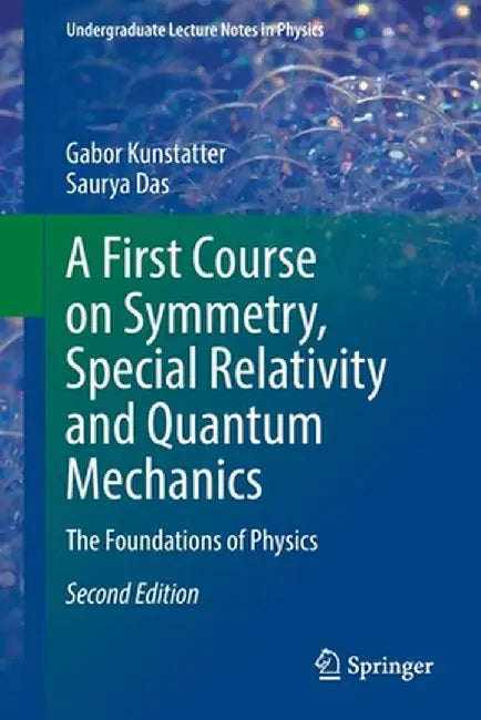 A First Course on Symmetry, Special Relativity and Quantum Mechanics: The Foundations of Physics by Gabor Kunstatter