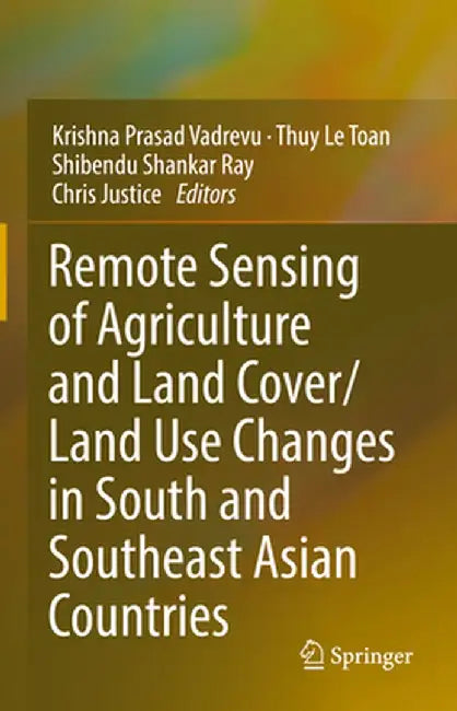 Remote Sensing of Agriculture and Land Cover/Land Use Changes in South and Southeast Asian Countries by Krishna Prasad Vadrevu