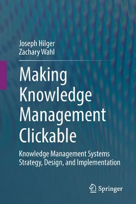 Making Knowledge Management Clickable: Knowledge Management Systems Strategy Design and Implementation by Joseph Hilger