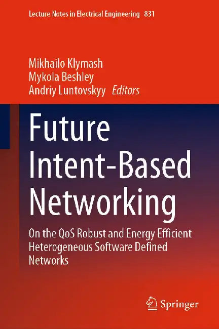 Future Intent-Based Networking: On the Qos Robust and Energy Efficient Heterogeneous Software Defined Networks by Mikhailo Klymash