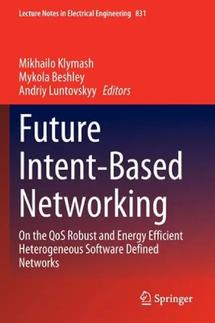 Future Intent-Based Networking: On the Qos Robust and Energy Efficient Heterogeneous Software Defined Networks by Mikhailo Klymash