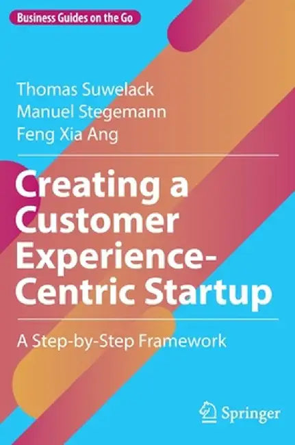 Creating a Customer Experience-Centric Startup: A Step-by-Step Framework by Thomas Suwelack