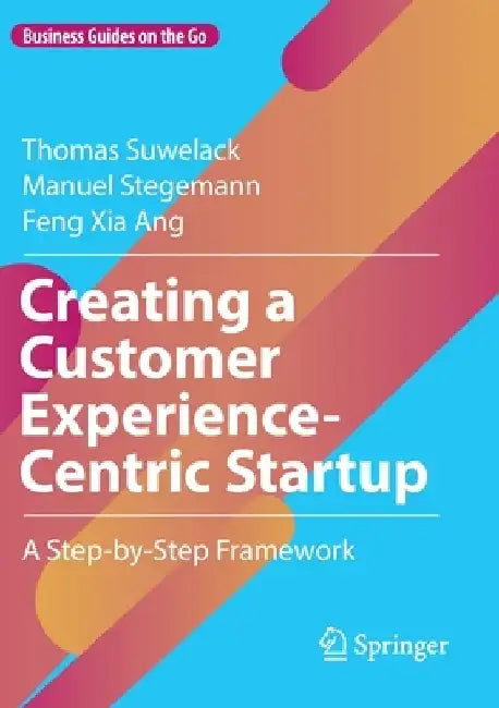 Creating a Customer Experience-Centric Startup: A Step-By-Step Framework by Thomas Suwelack