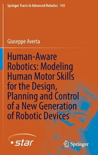 Human-Aware Robotics: Modeling Human Motor Skills for the Design, Planning and Control of a New Generation of Robotic Devices by Giuseppe Averta