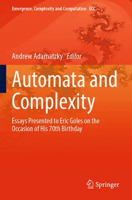 Automata and Complexity: Essays Presented to Eric Goles on the Occasion of His 70th Birthday by Andrew Adamatzky