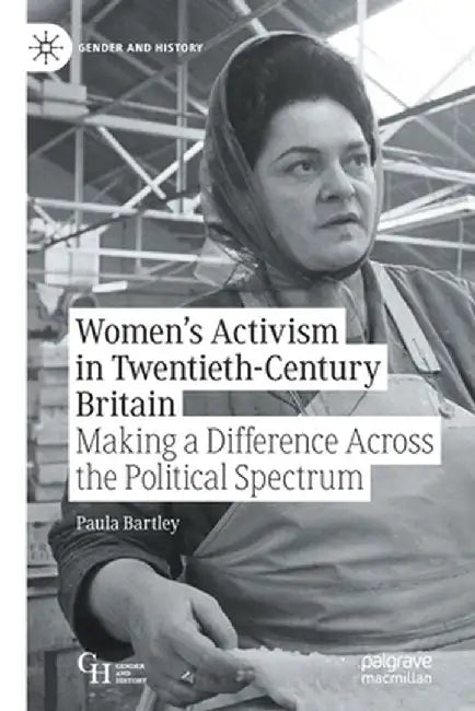 Women's Activism in Twentieth-Century Britain: Making a Difference Across the Political Spectrum by Paula Bartley