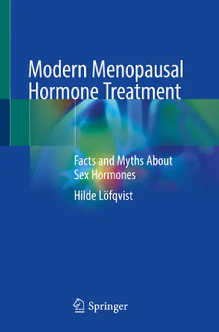 Modern Menopausal Hormone Treatment: Facts and Myths about Sex Hormones by Hilde Löfqvist