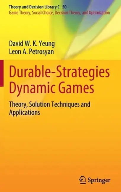 Durable-Strategies Dynamic Games: Theory, Solution Techniques and Applications by David W. K. Yeung