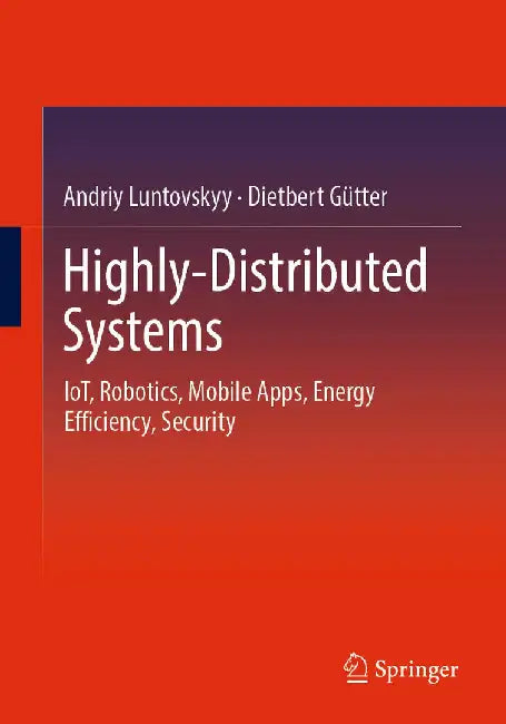 Highly-Distributed Systems: Iot, Robotics, Mobile Apps, Energy Efficiency, Security by Andriy Luntovskyy