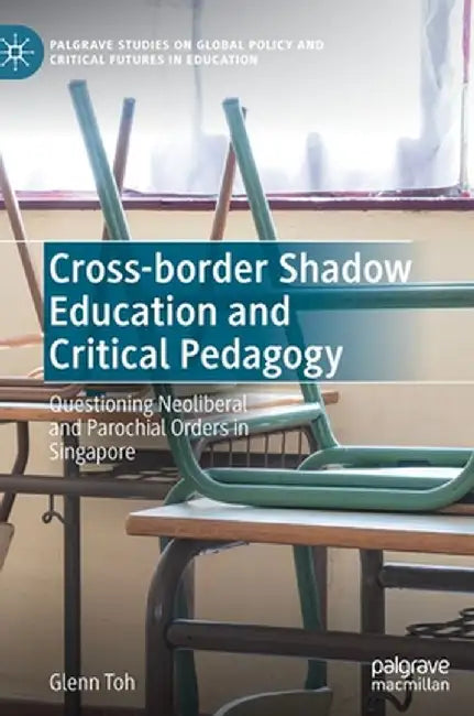 Cross-Border Shadow Education and Critical Pedagogy: Questioning Neoliberal and Parochial Orders in Singapore by Glenn Toh