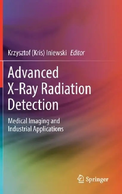 Advanced X-Ray Radiation Detection:: Medical Imaging and Industrial Applications by Iniewski