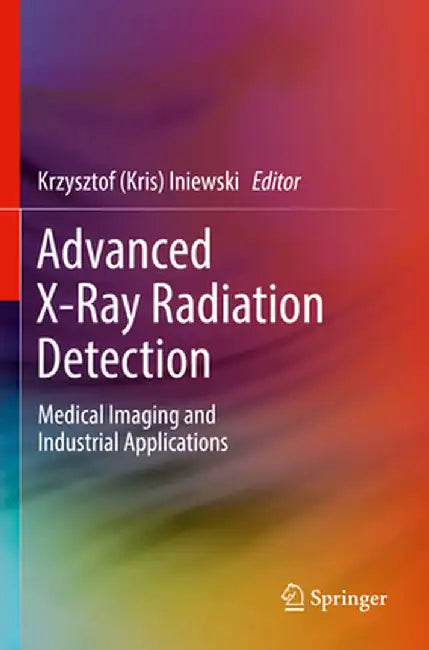 Advanced X-Ray Radiation Detection:: Medical Imaging and Industrial Applications by Iniewski
