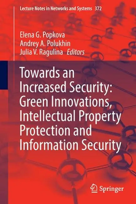 Towards an Increased Security: Green Innovations, Intellectual Property Protection and Information Security by Elena G. Popkova