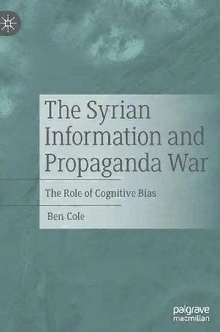 The Syrian Information and Propaganda War: The Role of Cognitive Bias by Ben Cole