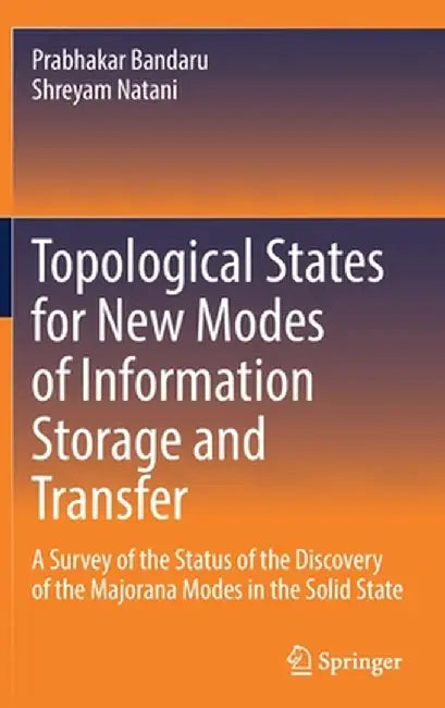 Topological States for New Modes of Information Storage and Transfer: A Survey of the Status of the Discovery of the Majorana Modes in the Solid State by Prabhakar Bandaru