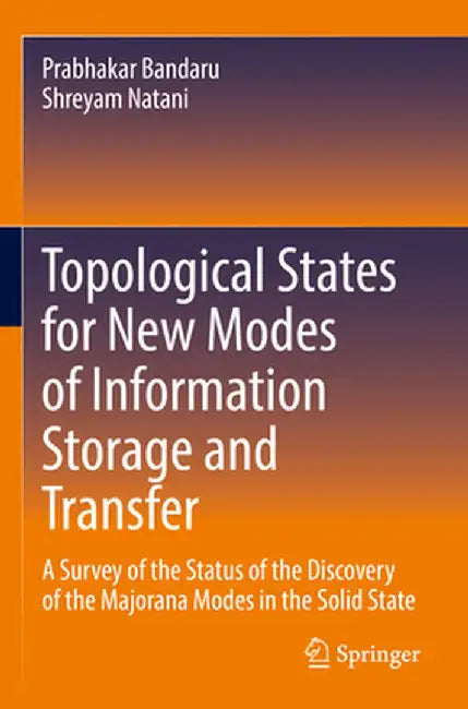 Topological States for New Modes of Information Storage and Transfer: A Survey of the Status of the Discovery of the Majorana Modes in the Solid State by Prabhakar Bandaru