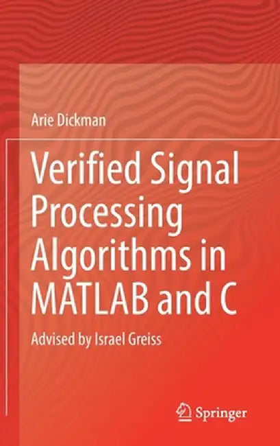 Verified Signal Processing Algorithms in MATLAB and C: Advised by Israel Greiss by Arie Dickman