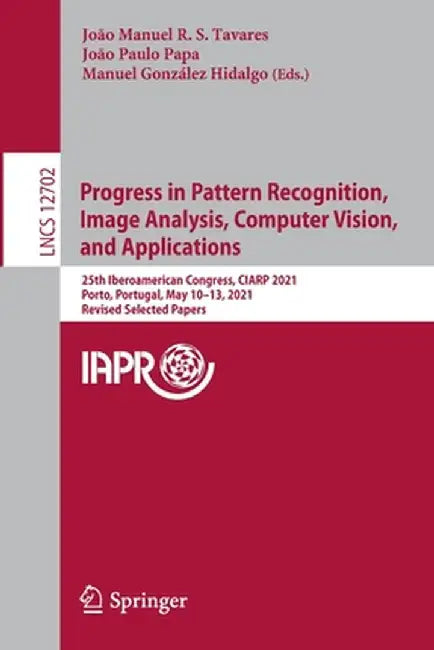 Progress in Pattern Recognition, Image Analysis, Computer Vision, and Applications: 25th Iberoamerican Congress, Ciarp 2021, Porto, Portugal, May 10-1 by João Manuel R. S. Tavares