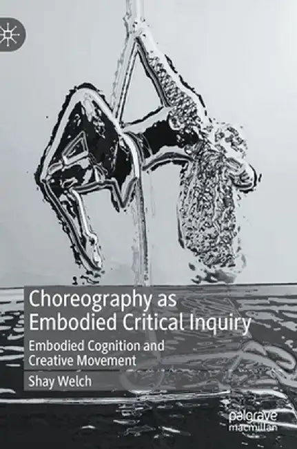 Choreography as Embodied Critical Inquiry: Embodied Cognition and Creative Movement by Shay Welch