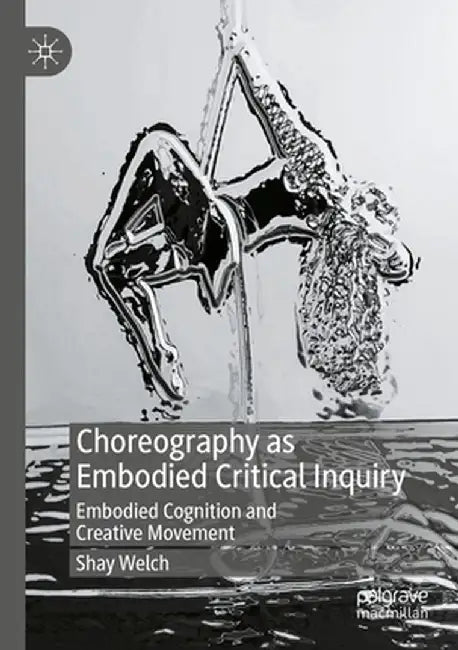 Choreography as Embodied Critical Inquiry: Embodied Cognition and Creative Movement by Shay Welch