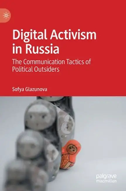 Digital Activism in Russia: The Communication Tactics of Political Outsiders by Sofya Glazunova