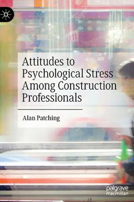 Attitudes to Psychological Stress Among Construction Professionals by Alan Patching