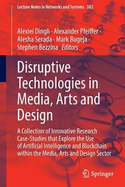 Disruptive Technologies in Media, Arts and Design: A Collection of Innovative Research Case-Studies That Explore the Use of Artificial Intelligence an by Alexiei Dingli