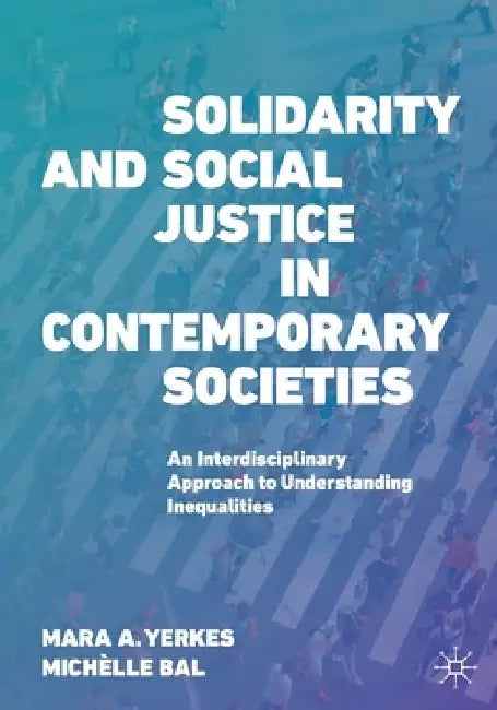 Solidarity and Social Justice in Contemporary Societies: An Interdisciplinary Approach to Understanding Inequalities by Mara A. Yerkes