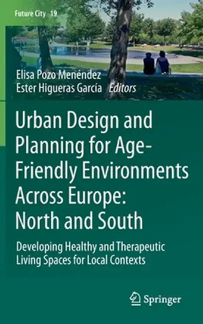 Urban Design and Planning for Age-Friendly Environments Across Europe: North and South: Developing Healthy and Therapeutic Living Spaces for Local Con by Elisa Pozo Menéndez