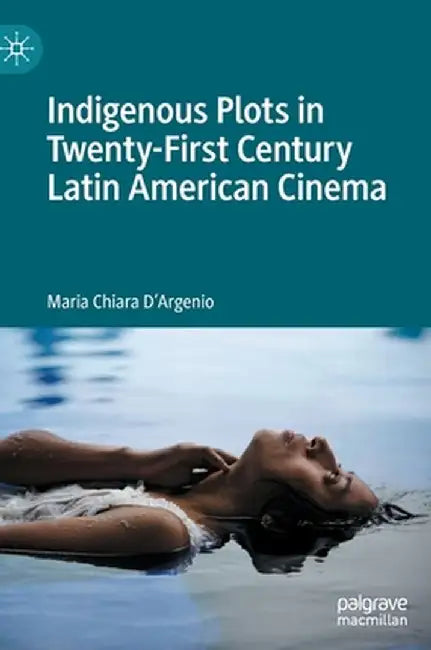Indigenous Plots in Twenty-First Century Latin American Cinema by Maria Chiara D'Argenio