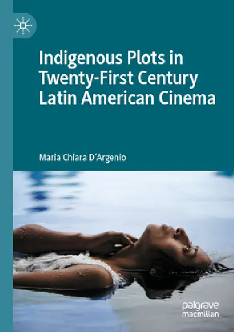 Indigenous Plots in Twenty-First Century Latin American Cinema by Maria Chiara D'Argenio