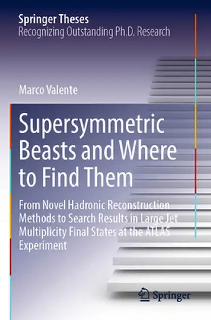 Supersymmetric Beasts and Where to Find Them: From Novel Hadronic Reconstruction Methods to Search Results in Large Jet Multiplicity Final States at t by Marco Valente