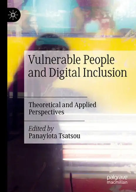 Vulnerable People and Digital Inclusion: Theoretical and Applied Perspectives by Panayiota Tsatsou