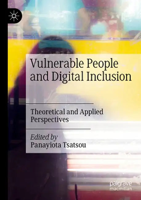 Vulnerable People and Digital Inclusion: Theoretical and Applied Perspectives by Panayiota Tsatsou