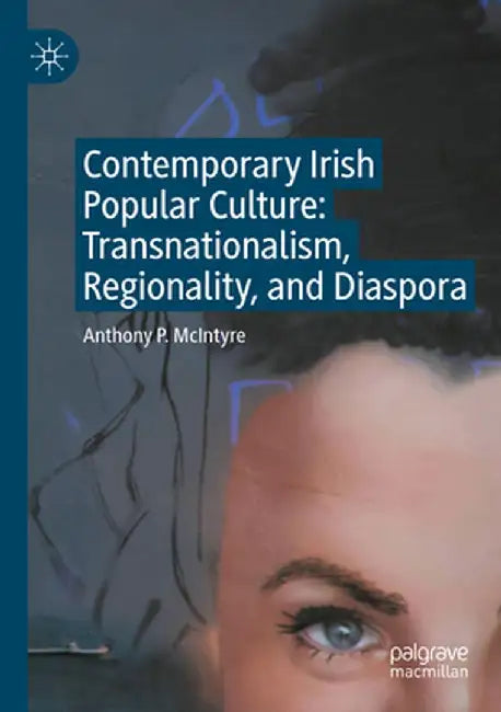 Contemporary Irish Popular Culture: Transnationalism, Regionality, and Diaspora by Anthony P. McIntyre