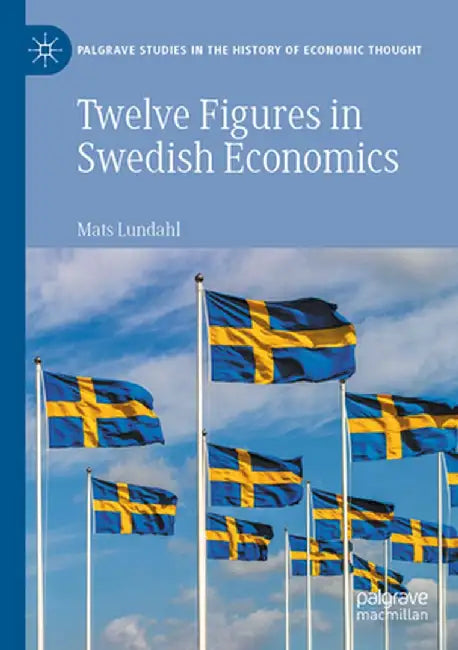 Twelve Figures in Swedish Economics: Eli Heckscher, Bertil Ohlin, Gunnar Myrdal, Ingvar Svennilson, Axel Iveroth, Jan Wallander, Erik Höök, Bo Söderst by Mats Lundahl