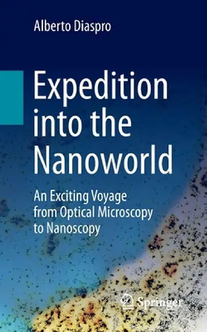 Expedition into the Nanoworld: An Exciting Voyage from Optical Microscopy to Nanoscopy by Alberto Diaspro