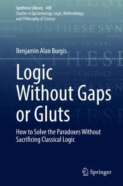 Logic Without Gaps or Gluts : How to Solve the Paradoxes Without Sacrificing Classical Logic by Benjamin Alan Burgis