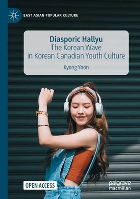 Diasporic Hallyu: The Korean Wave in Korean Canadian Youth Culture by Kyong Yoon