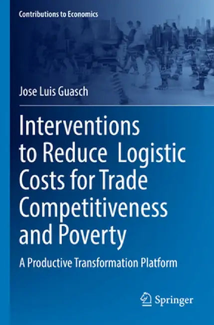 Interventions to Reduce Logistic Costs for Trade Competitiveness and Poverty: A Productive Transformation Platform by Jose Luis Guasch