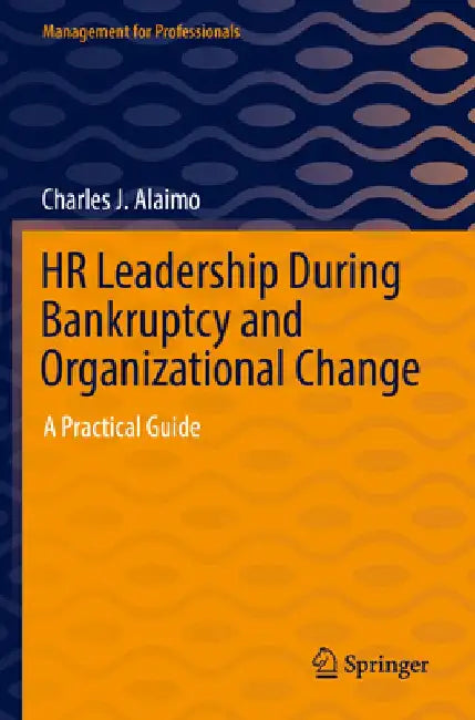HR Leadership During Bankruptcy and Organizational Change: A Practical Guide by Charles J. Alaimo