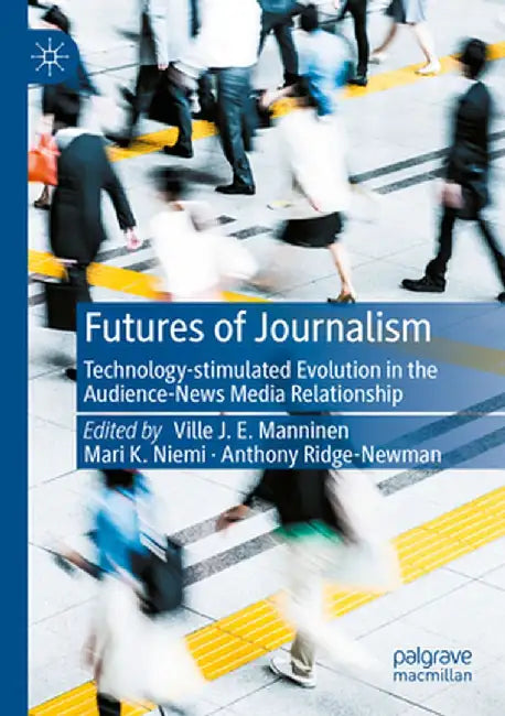 Futures of Journalism: Technology-Stimulated Evolution in the Audience-News Media Relationship by Ville J. E. Manninen